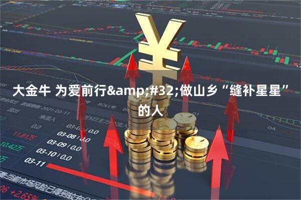 大金牛 为爱前行&#32;做山乡“缝补星星”的人