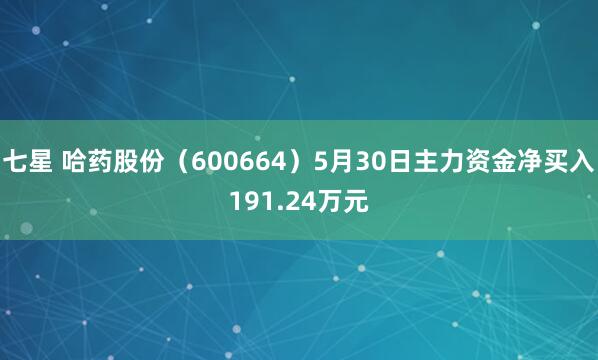 七星 哈药股份（600664）5月30日主力资金净买入191.24万元