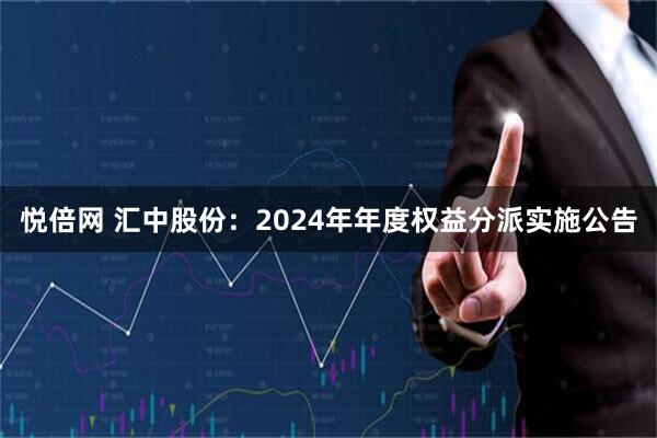 悦倍网 汇中股份：2024年年度权益分派实施公告