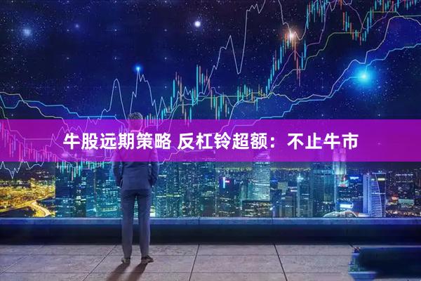 牛股远期策略 反杠铃超额：不止牛市