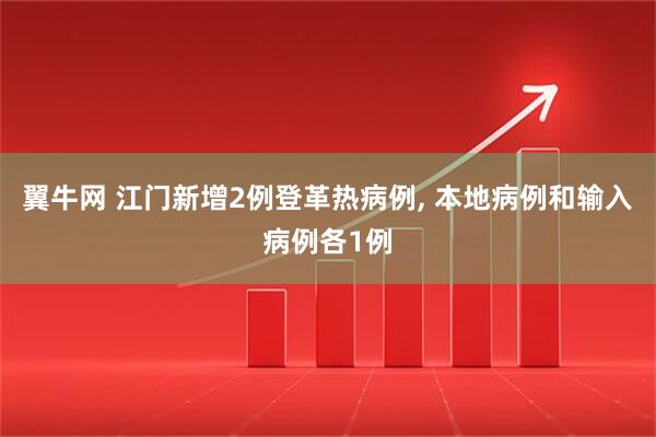 翼牛网 江门新增2例登革热病例, 本地病例和输入病例各1例