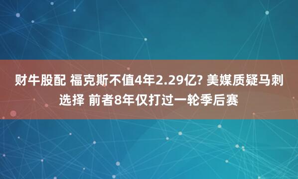 财牛股配 福克斯不值4年2.29亿? 美媒质疑马刺选择 前者8年仅打过一轮季后赛