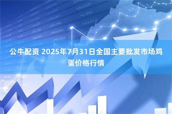 公牛配资 2025年7月31日全国主要批发市场鸡蛋价格行情