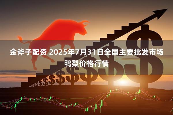 金斧子配资 2025年7月31日全国主要批发市场鸭梨价格行情
