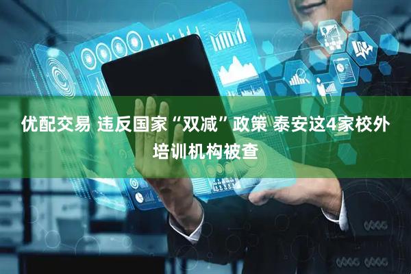 优配交易 违反国家“双减”政策 泰安这4家校外培训机构被查
