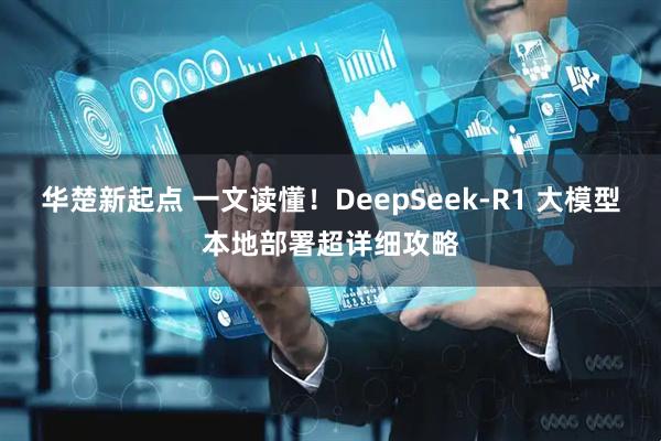 华楚新起点 一文读懂！DeepSeek-R1 大模型本地部署超详细攻略