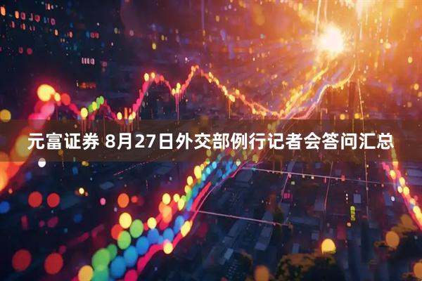 元富证券 8月27日外交部例行记者会答问汇总