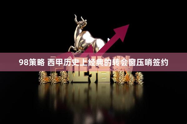 98策略 西甲历史上经典的转会窗压哨签约