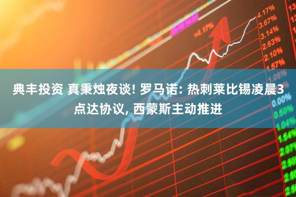 典丰投资 真秉烛夜谈! 罗马诺: 热刺莱比锡凌晨3点达协议, 西蒙斯主动推进