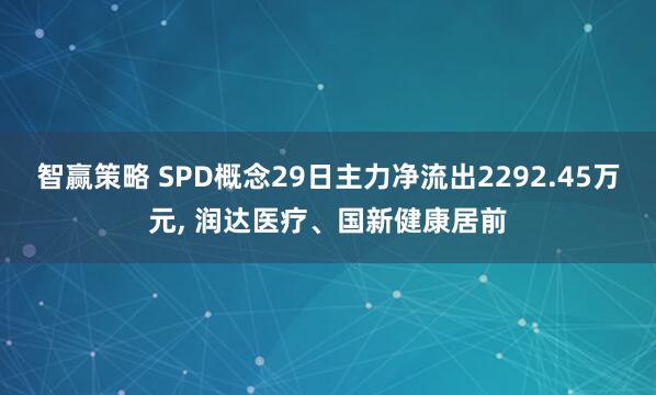 智赢策略 SPD概念29日主力净流出2292.45万元, 润达医疗、国新健康居前