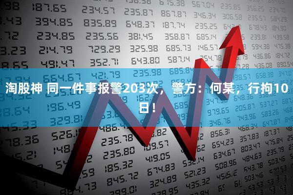 淘股神 同一件事报警203次，警方：何某，行拘10日！