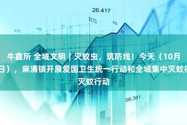 牛鑫所 全域文明｜灭蚊虫，筑防线！今天（10月12日），麻涌镇开展爱国卫生统一行动和全域集中灭蚊行动