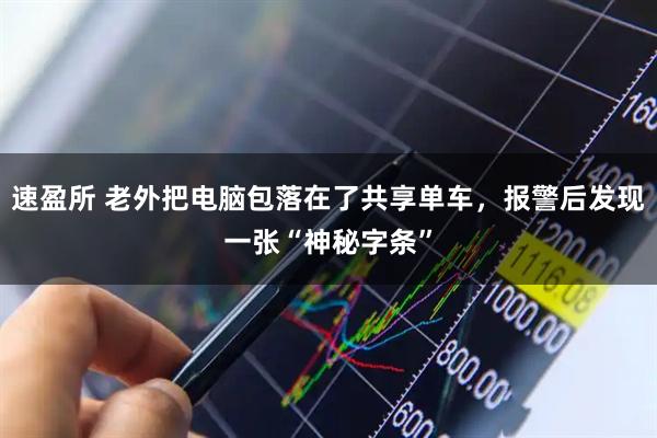 速盈所 老外把电脑包落在了共享单车，报警后发现一张“神秘字条”