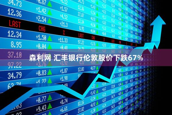 森利网 汇丰银行伦敦股价下跌67%